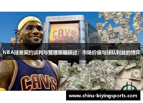 NBA球星契约谈判与管理策略探讨：市场价值与球队利益的博弈