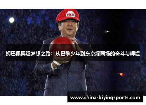 姆巴佩奥运梦想之路：从巴黎少年到东京绿茵场的奋斗与辉煌