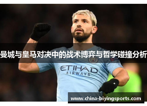 曼城与皇马对决中的战术博弈与哲学碰撞分析