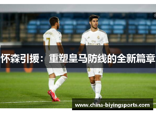 怀森引援：重塑皇马防线的全新篇章