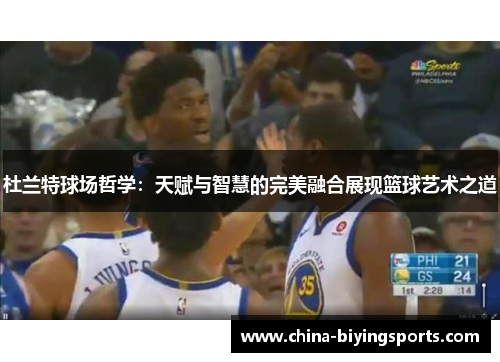 杜兰特球场哲学：天赋与智慧的完美融合展现篮球艺术之道