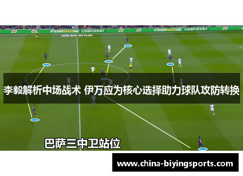 李毅解析中场战术 伊万应为核心选择助力球队攻防转换