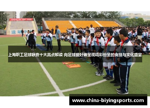 上海职工足球联赛十大亮点解读 向足球爱好者呈现精彩纷呈的竞技与文化盛宴