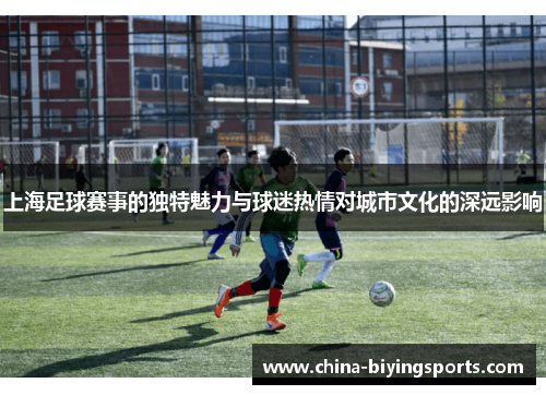 上海足球赛事的独特魅力与球迷热情对城市文化的深远影响