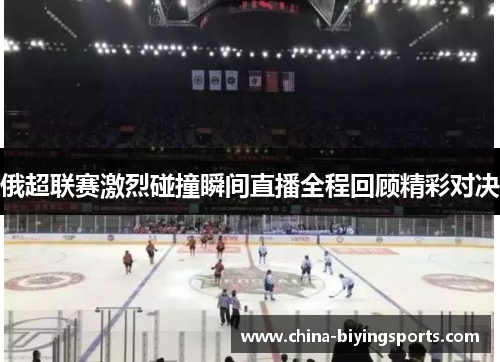 俄超联赛激烈碰撞瞬间直播全程回顾精彩对决