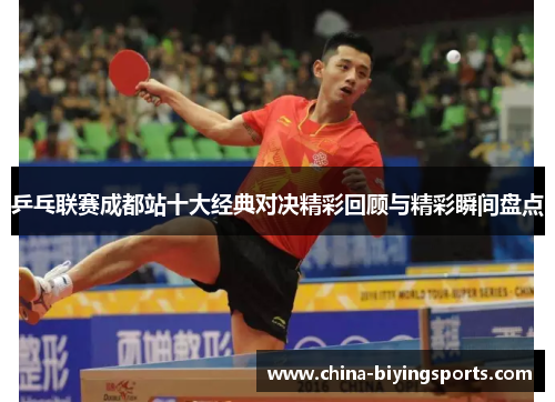 乒乓联赛成都站十大经典对决精彩回顾与精彩瞬间盘点