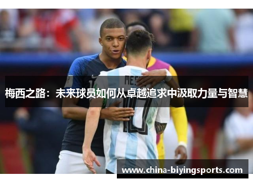 梅西之路：未来球员如何从卓越追求中汲取力量与智慧