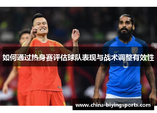 如何通过热身赛评估球队表现与战术调整有效性