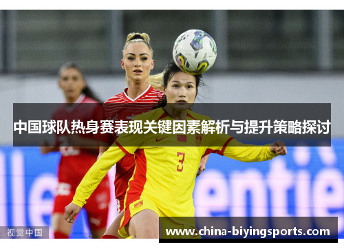 中国球队热身赛表现关键因素解析与提升策略探讨