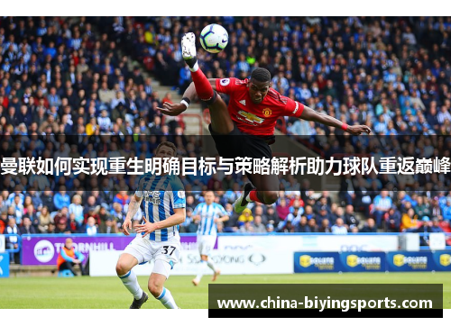 曼联如何实现重生明确目标与策略解析助力球队重返巅峰