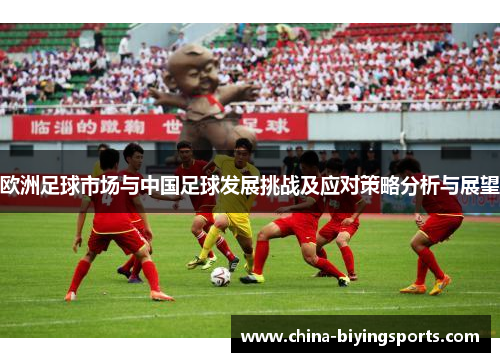 欧洲足球市场与中国足球发展挑战及应对策略分析与展望