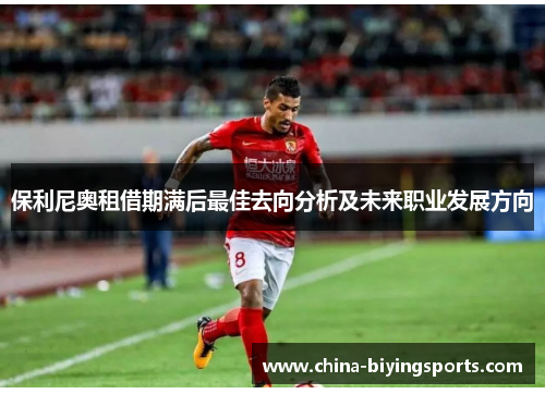 保利尼奥租借期满后最佳去向分析及未来职业发展方向