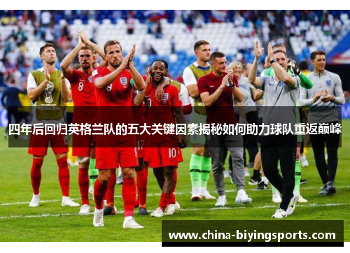 四年后回归英格兰队的五大关键因素揭秘如何助力球队重返巅峰