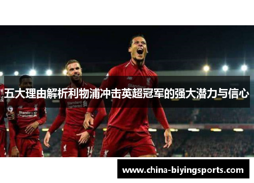 五大理由解析利物浦冲击英超冠军的强大潜力与信心