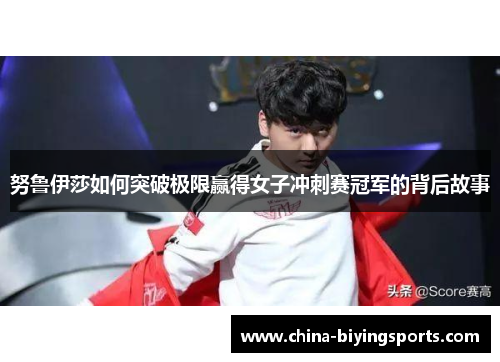 努鲁伊莎如何突破极限赢得女子冲刺赛冠军的背后故事