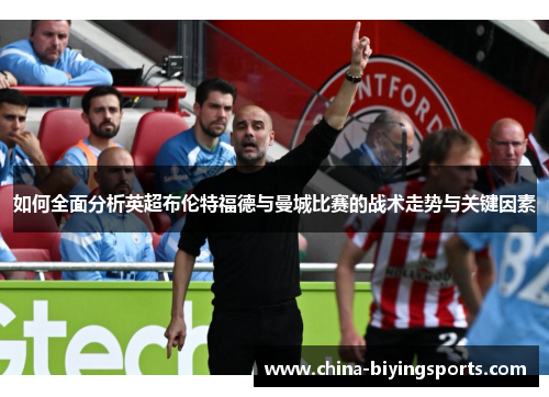 如何全面分析英超布伦特福德与曼城比赛的战术走势与关键因素