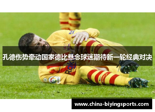 孔德伤势牵动国家德比悬念球迷期待新一轮经典对决