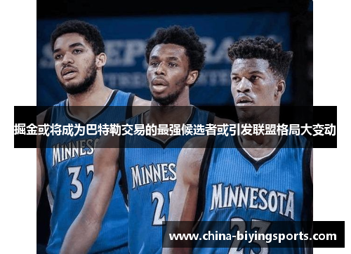 掘金或将成为巴特勒交易的最强候选者或引发联盟格局大变动
