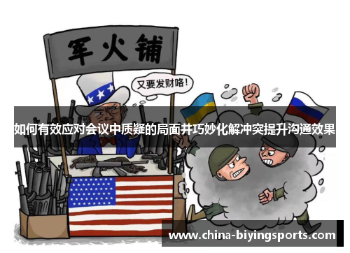 如何有效应对会议中质疑的局面并巧妙化解冲突提升沟通效果