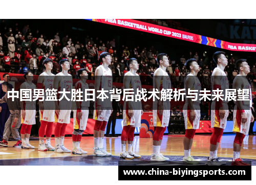 中国男篮大胜日本背后战术解析与未来展望