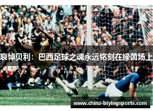 哀悼贝利：巴西足球之魂永远铭刻在绿茵场上