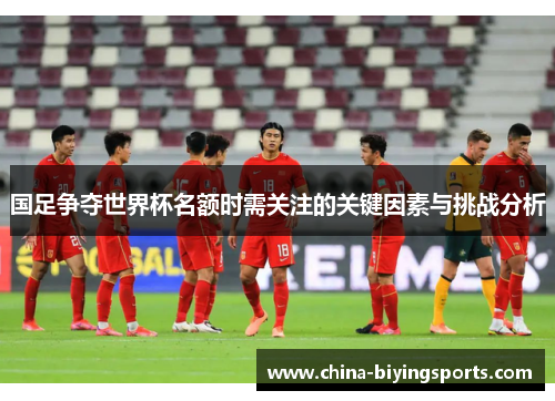 国足争夺世界杯名额时需关注的关键因素与挑战分析