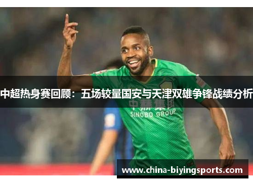 中超热身赛回顾：五场较量国安与天津双雄争锋战绩分析