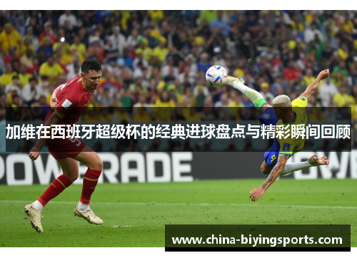 加维在西班牙超级杯的经典进球盘点与精彩瞬间回顾