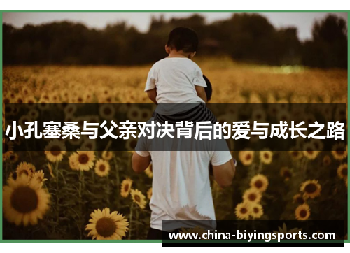 小孔塞桑与父亲对决背后的爱与成长之路