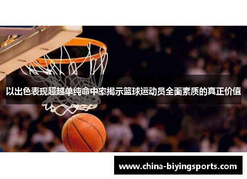 以出色表现超越单纯命中率揭示篮球运动员全面素质的真正价值