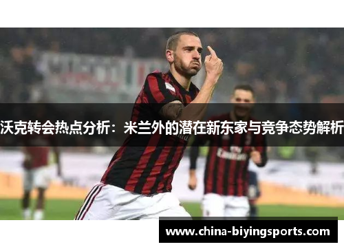 沃克转会热点分析：米兰外的潜在新东家与竞争态势解析