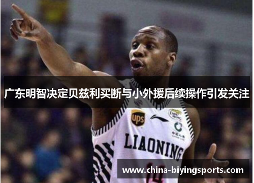 广东明智决定贝兹利买断与小外援后续操作引发关注