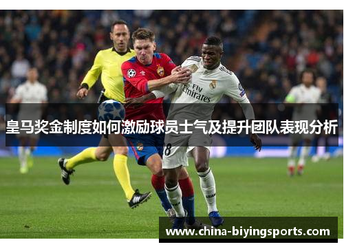 皇马奖金制度如何激励球员士气及提升团队表现分析