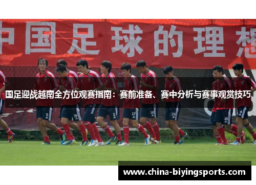 国足迎战越南全方位观赛指南：赛前准备、赛中分析与赛事观赏技巧