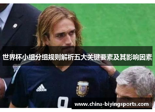 世界杯小组分组规则解析五大关键要素及其影响因素