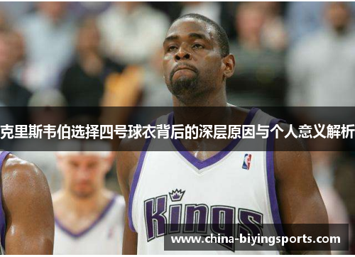 克里斯韦伯选择四号球衣背后的深层原因与个人意义解析