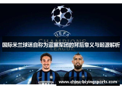国际米兰球迷自称为蓝黑军团的背后意义与起源解析