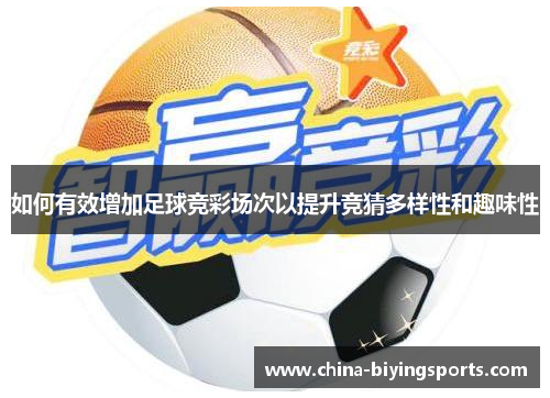 如何有效增加足球竞彩场次以提升竞猜多样性和趣味性