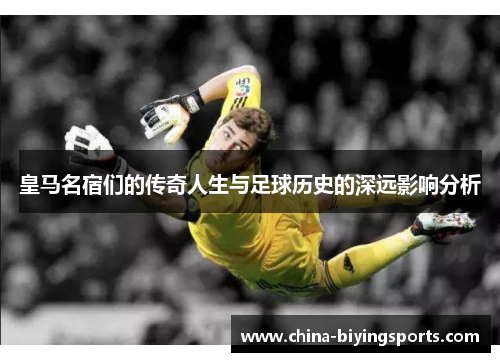 皇马名宿们的传奇人生与足球历史的深远影响分析