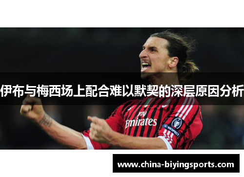 伊布与梅西场上配合难以默契的深层原因分析