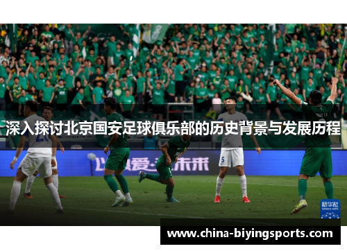 深入探讨北京国安足球俱乐部的历史背景与发展历程