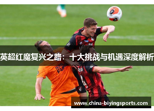 英超红魔复兴之路：十大挑战与机遇深度解析