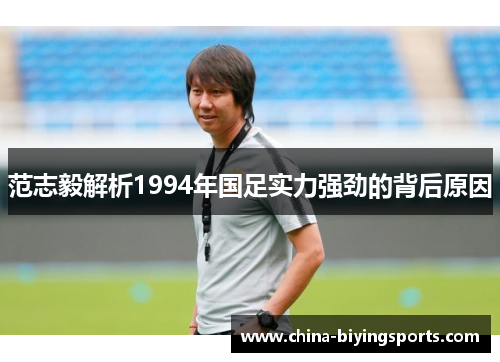范志毅解析1994年国足实力强劲的背后原因