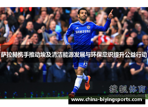 萨拉赫携手推动埃及清洁能源发展与环保意识提升公益行动