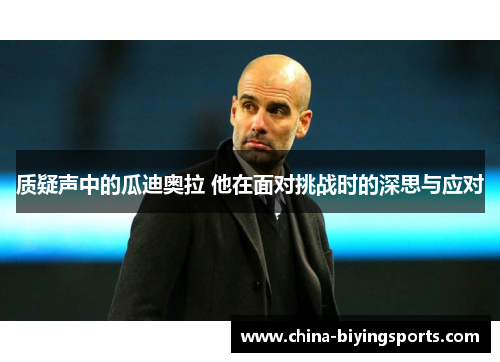 质疑声中的瓜迪奥拉 他在面对挑战时的深思与应对