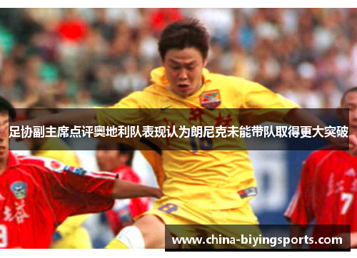 足协副主席点评奥地利队表现认为朗尼克未能带队取得更大突破