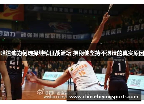 哈达迪为何选择继续征战篮坛 揭秘他坚持不退役的真实原因