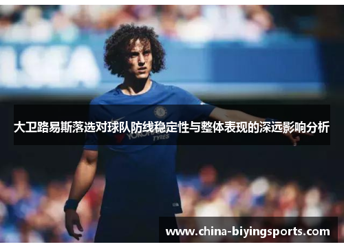大卫路易斯落选对球队防线稳定性与整体表现的深远影响分析