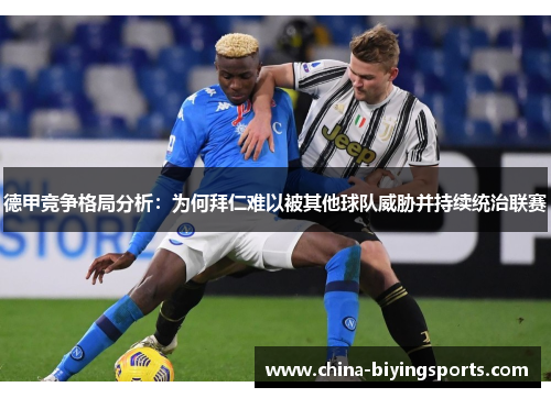 德甲竞争格局分析：为何拜仁难以被其他球队威胁并持续统治联赛