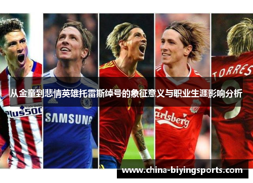 从金童到悲情英雄托雷斯绰号的象征意义与职业生涯影响分析